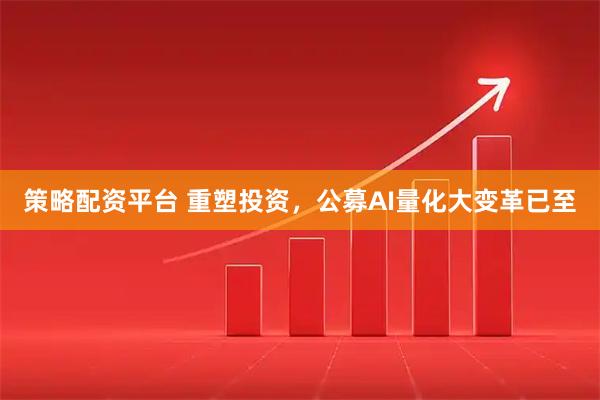 策略配资平台 重塑投资，公募AI量化大变革已至