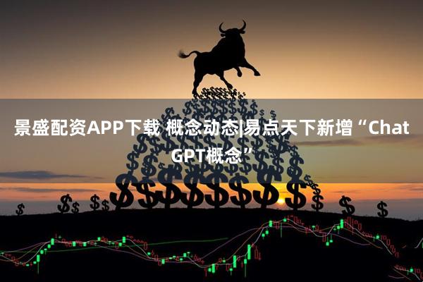景盛配资APP下载 概念动态|易点天下新增“ChatGPT概念”