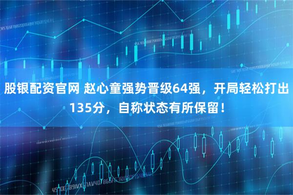 股银配资官网 赵心童强势晋级64强，开局轻松打出135分，自称状态有所保留！