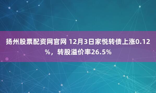 扬州股票配资网官网 12月3日家悦转债上涨0.12%，转股溢价率26.5%