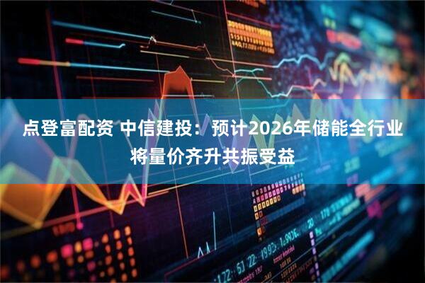点登富配资 中信建投：预计2026年储能全行业将量价齐升共振受益