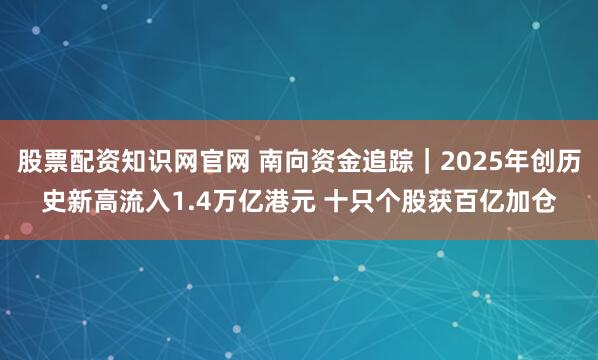 股票配资知识网官网 南向资金追踪｜2025年创历史新高流入1.4万亿港元 十只个股获百亿加仓