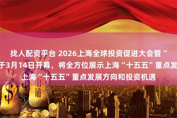 找人配资平台 2026上海全球投资促进大会暨“投资上海”活动周于3月14日开幕，将全方位展示上海“十五五”重点发展方向和投资机遇