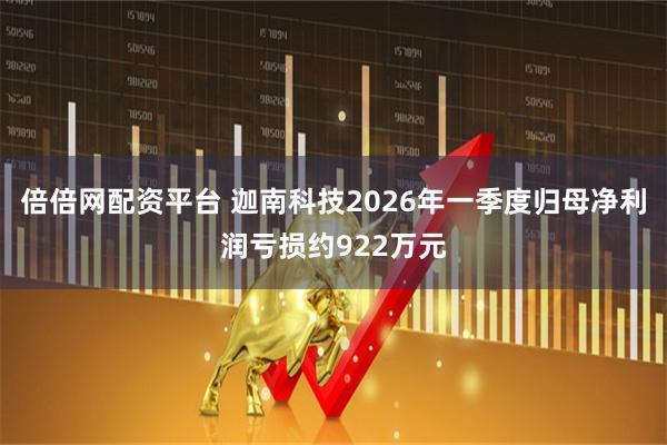倍倍网配资平台 迦南科技2026年一季度归母净利润亏损约922万元