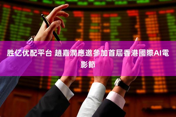 胜亿优配平台 趙嘉潤應邀參加首屆香港國際AI電影節