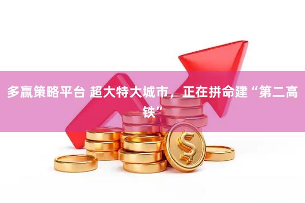 多赢策略平台 超大特大城市，正在拼命建“第二高铁”